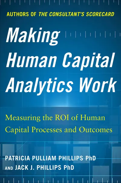 Making Human Capital Analytics Work: Measuring the ROI of Human Capital Processes and Outcomes Making Human Capital Analytics Work: Measuring the ROI of Human Capital Processes and Outcomes