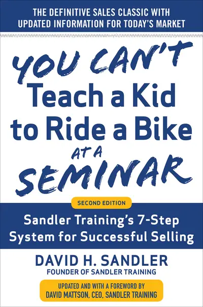 You Can’t Teach a Kid to Ride a Bike at a Seminar, 2nd Edition: Sandler Training’s 7-Step System for Successful Selling You Can’t Teach a Kid to Ride a Bike at a Seminar, 2nd Edition: Sandler Training’s 7-Step System for Successful Selling