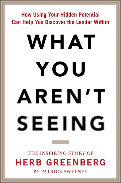 What You Aren't Seeing: How Using Your Hidden Potential Can Help You Discover the Leader Within, The Inspiring Story of Herb Greenberg What You Aren't Seeing: How Using Your Hidden Potential Can Help You Discover the Leader Within, The Inspiring Story of Herb Greenberg