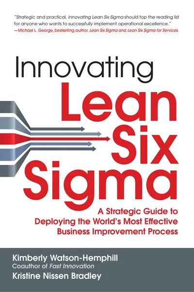 Innovating Lean Six Sigma: A Strategic Guide to Deploying the World's Most Effective Business Improvement Process Innovating Lean Six Sigma: A Strategic Guide to Deploying the World's Most Effective Business Improvement Process