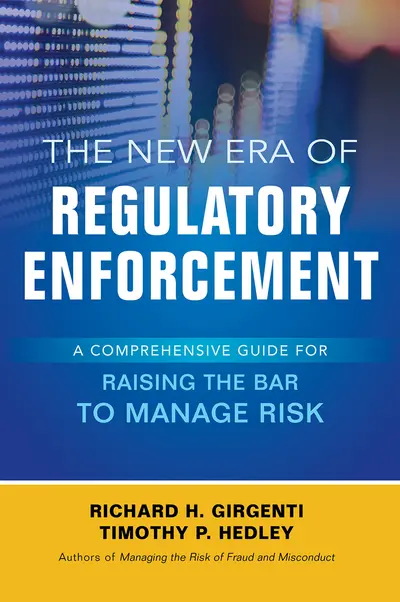 The New Era of Regulatory Enforcement: A Comprehensive Guide for Raising the Bar to Manage Risk The New Era of Regulatory Enforcement: A Comprehensive Guide for Raising the Bar to Manage Risk