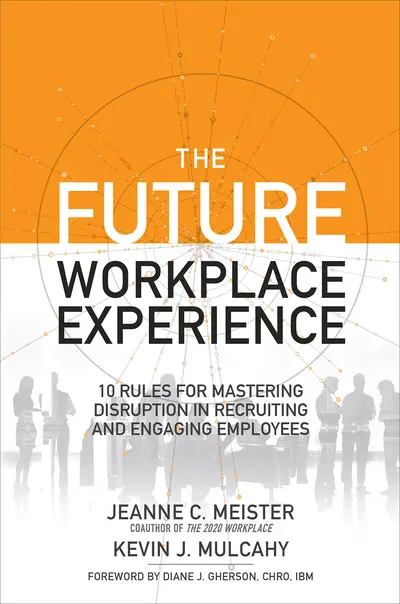 The Future Workplace Experience: 10 Rules For Mastering Disruption in Recruiting and Engaging Employees The Future Workplace Experience: 10 Rules For Mastering Disruption in Recruiting and Engaging Employees