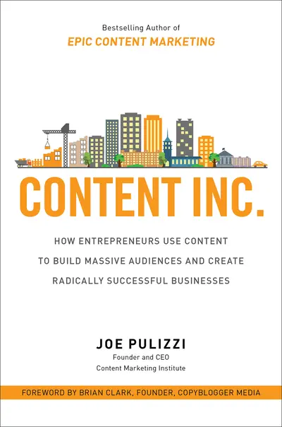 Content Inc.: How Entrepreneurs Use Content to Build Massive Audiences and Create Radically Successful Businesses Content Inc.: How Entrepreneurs Use Content to Build Massive Audiences and Create Radically Successful Businesses