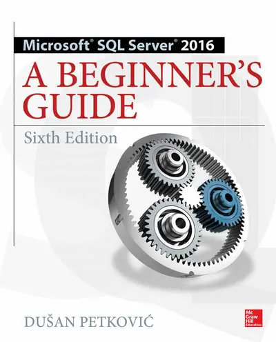 Microsoft SQL Server 2016: A Beginner's Guide, Sixth Edition Microsoft SQL Server 2016: A Beginner's Guide, Sixth Edition