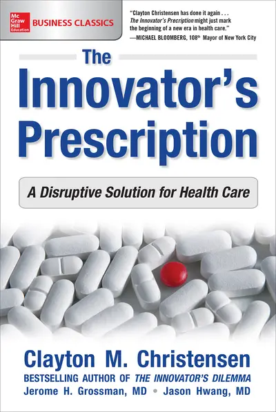 The Innovator's Prescription: A Disruptive Solution for Health Care The Innovator's Prescription: A Disruptive Solution for Health Care