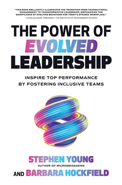 The Power of Evolved Leadership: Inspire Top Performance by Fostering Inclusive Teams The Power of Evolved Leadership: Inspire Top Performance by Fostering Inclusive Teams