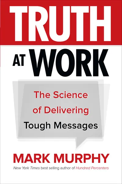 Truth at Work: The Science of Delivering Tough Messages Truth at Work: The Science of Delivering Tough Messages