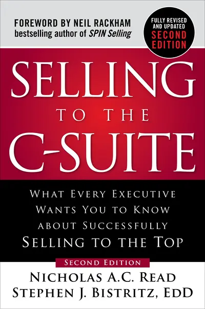 Selling to the C-Suite, Second Edition: What Every Executive Wants You to Know About Successfully Selling to the Top Selling to the C-Suite, Second Edition: What Every Executive Wants You to Know About Successfully Selling to the Top