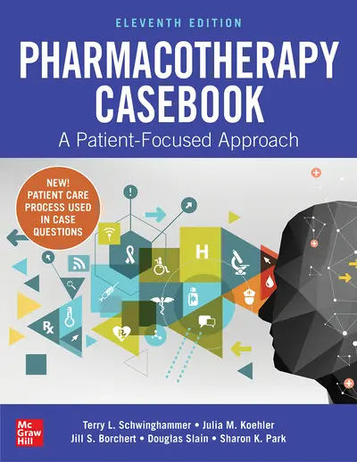 Pharmacotherapy Casebook: A Patient-Focused Approach, Eleventh Edition Pharmacotherapy Casebook: A Patient-Focused Approach, Eleventh Edition
