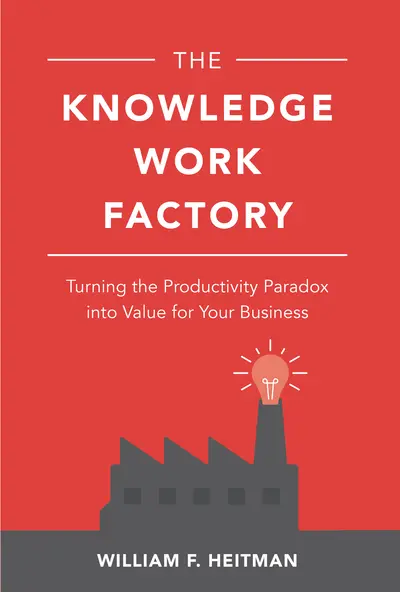 The Knowledge Work Factory: Turning the Productivity Paradox into Value for Your Business The Knowledge Work Factory: Turning the Productivity Paradox into Value for Your Business
