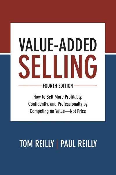 Value-Added Selling, Fourth Edition: How to Sell More Profitably, Confidently, and Professionally by Competing on Value—Not Price Value-Added Selling, Fourth Edition: How to Sell More Profitably, Confidently, and Professionally by Competing on Value—Not Price