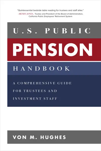 U.S. Public Pension Handbook: A Comprehensive Guide for Trustees and Investment Staff U.S. Public Pension Handbook: A Comprehensive Guide for Trustees and Investment Staff