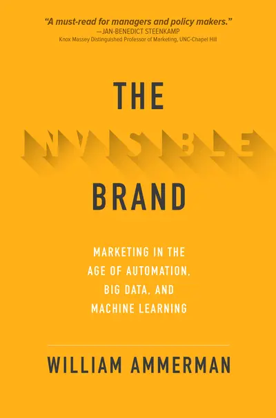 The Invisible Brand: Marketing in the Age of Automation, Big Data, and Machine Learning The Invisible Brand: Marketing in the Age of Automation, Big Data, and Machine Learning