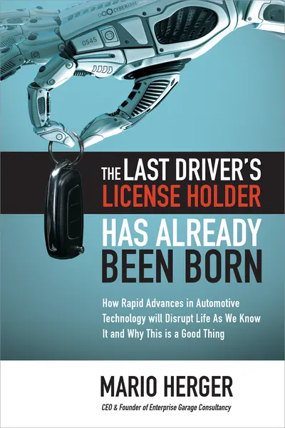 The Last Driver’s License Holder Has Already Been Born: How Rapid Advances in Automotive Technology will Disrupt Life As We Know It and Why This is a Good Thing