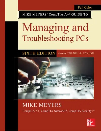 Mike Meyers' CompTIA A+ Guide to Managing and Troubleshooting PCs, Sixth Edition (Exams 220-1001 & 220-1002) Mike Meyers' CompTIA A+ Guide to Managing and Troubleshooting PCs, Sixth Edition (Exams 220-1001 & 220-1002)