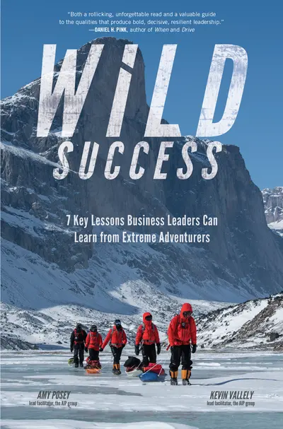Wild Success: 7 Key Lessons Business Leaders Can Learn from Extreme Adventurers Wild Success: 7 Key Lessons Business Leaders Can Learn from Extreme Adventurers