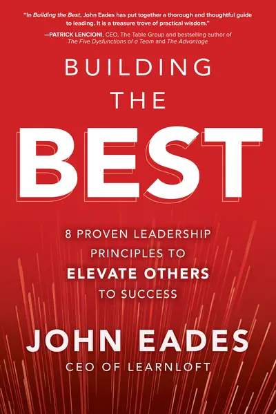 Building the Best: 8 Proven Leadership Principles to Elevate Others to Success Building the Best: 8 Proven Leadership Principles to Elevate Others to Success