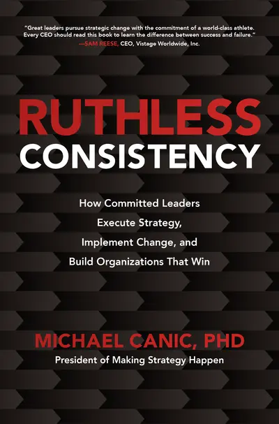 Ruthless Consistency: How Committed Leaders Execute Strategy, Implement Change, and Build Organizations That Win Ruthless Consistency: How Committed Leaders Execute Strategy, Implement Change, and Build Organizations That Win