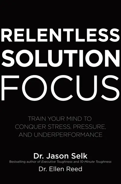 Relentless Solution Focus: Train Your Mind to Conquer Stress, Pressure, and Underperformance Relentless Solution Focus: Train Your Mind to Conquer Stress, Pressure, and Underperformance