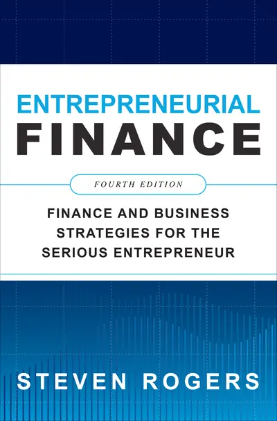 Entrepreneurial Finance, Fourth Edition: Finance and Business Strategies for the Serious Entrepreneur Entrepreneurial Finance, Fourth Edition: Finance and Business Strategies for the Serious Entrepreneur