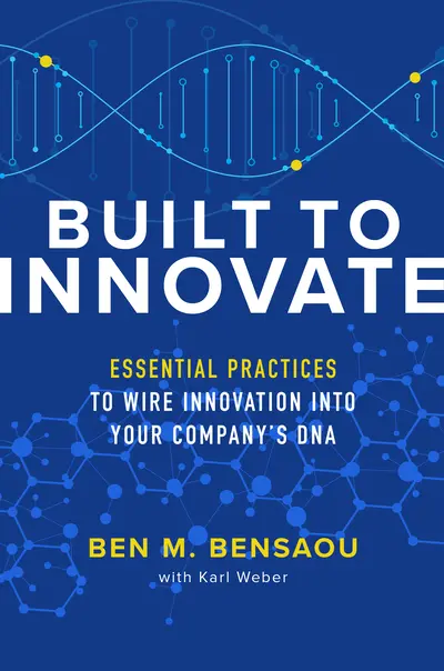 Built to Innovate: Essential Practices to Wire Innovation into Your Company’s DNA Built to Innovate: Essential Practices to Wire Innovation into Your Company’s DNA