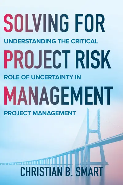 Solving for Project Risk Management: Understanding the Critical Role of Uncertainty in Project Management Solving for Project Risk Management: Understanding the Critical Role of Uncertainty in Project Management