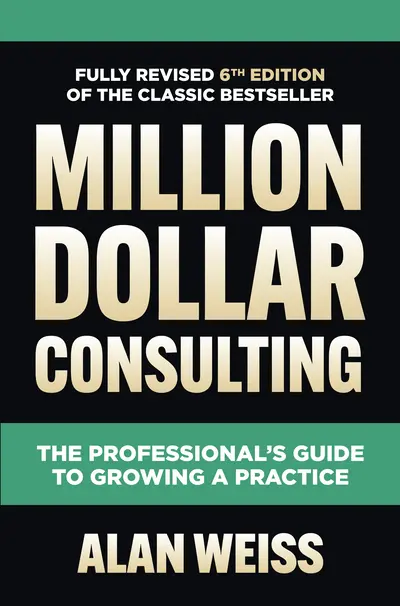 Million Dollar Consulting, Sixth Edition: The Professional's Guide to Growing a Practice Million Dollar Consulting, Sixth Edition: The Professional's Guide to Growing a Practice