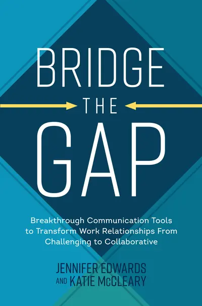 Bridge the Gap: Breakthrough Communication Tools to Transform Work Relationships From Challenging to Collaborative Bridge the Gap: Breakthrough Communication Tools to Transform Work Relationships From Challenging to Collaborative