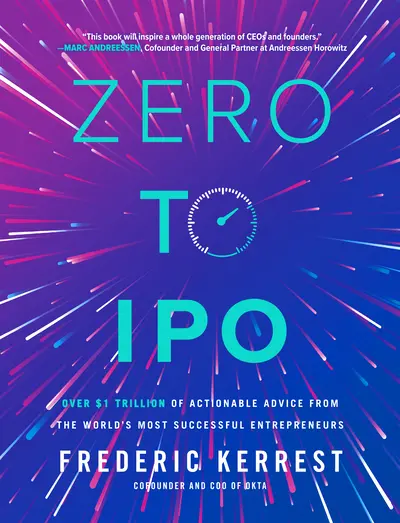 Zero to IPO: Over $1 Trillion of Actionable Advice from the World's Most Successful Entrepreneurs Zero to IPO: Over $1 Trillion of Actionable Advice from the World's Most Successful Entrepreneurs