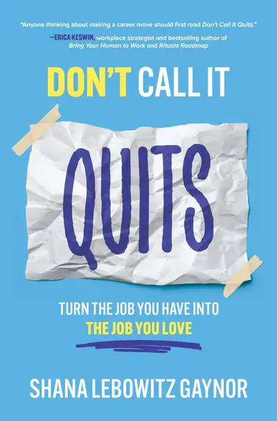 Don't Call It Quits: Turn the Job You Have into the Job You Love Don't Call It Quits: Turn the Job You Have into the Job You Love