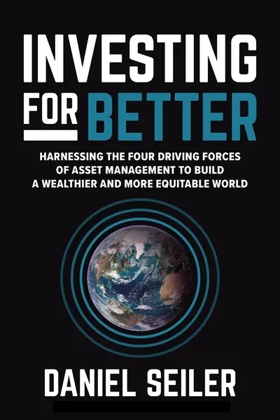 Investing for Better: Harnessing the Four Driving Forces of Asset Management to Build a Wealthier and More Equitable World Investing for Better: Harnessing the Four Driving Forces of Asset Management to Build a Wealthier and More Equitable World